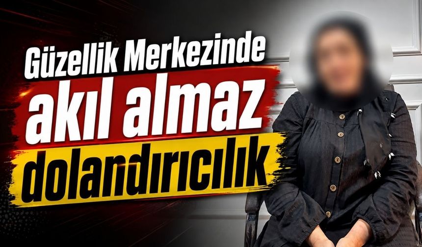 Güzellik Merkezinde akıl almaz dolandırıcılık