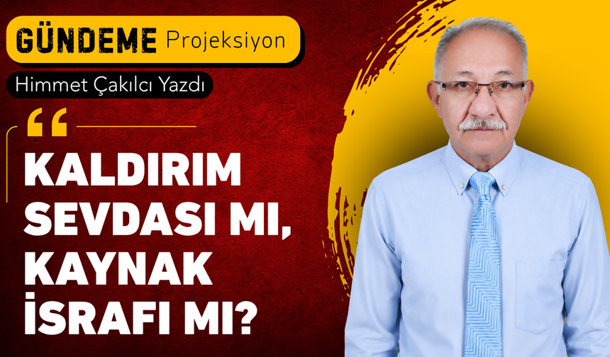 KALDIRIM SEVDASI MI, KAYNAK İSRAFI MI?