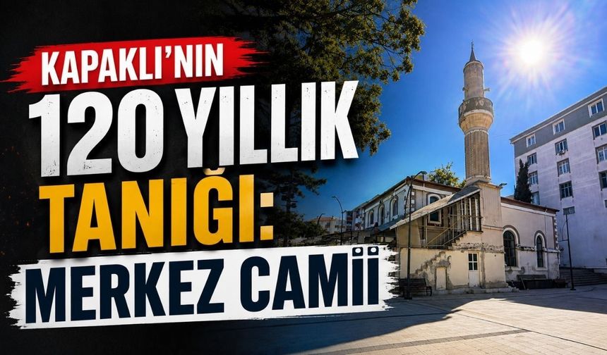 Kapaklı’nın 120 yıllık tanığı: Merkez Camii