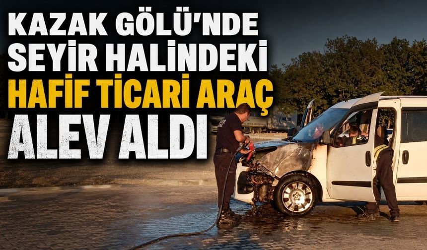 Kazak Gölü'nde seyir halindeki hafif ticari araç alev aldı