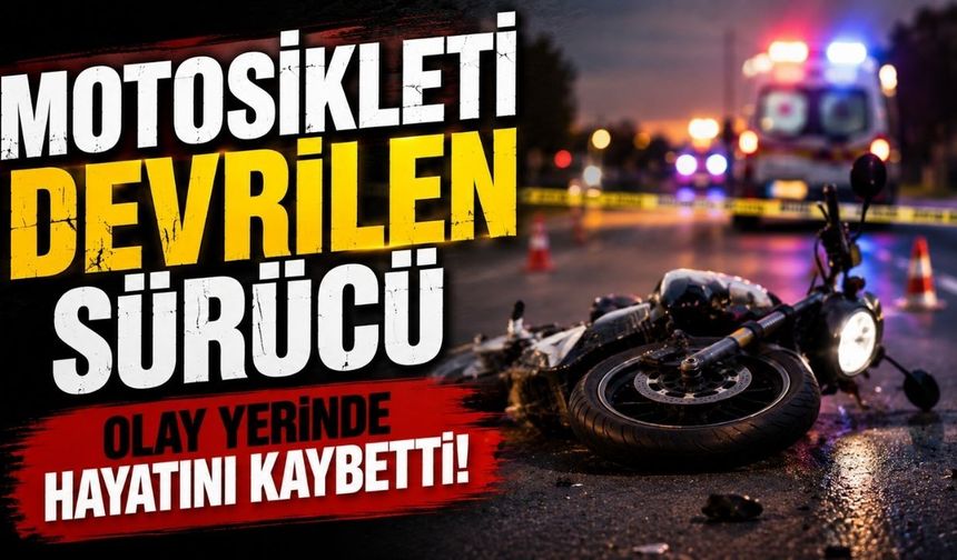Motosikleti devrilen sürücü olay yerinde hayatını kaybetti