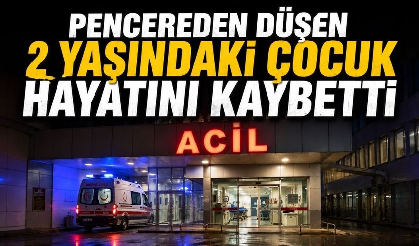 Pencereden düşen 2 yaşındaki çocuk hayatını kaybetti