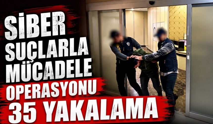 Siber suçlarla mücadele operasyonu:35 yakalama