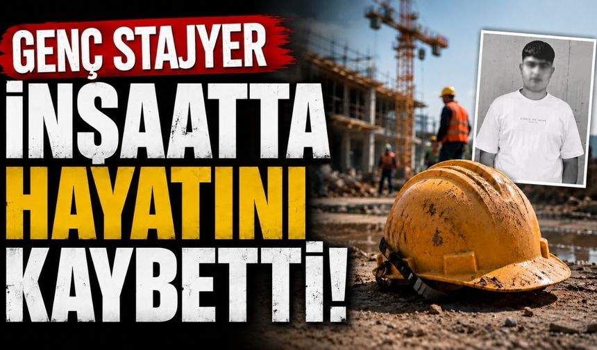 15 yaşındaki stajyer inşaatta hayatını kaybetti