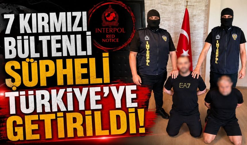 7 kırmızı bültenli şüpheli Türkiye’ye, getirildi