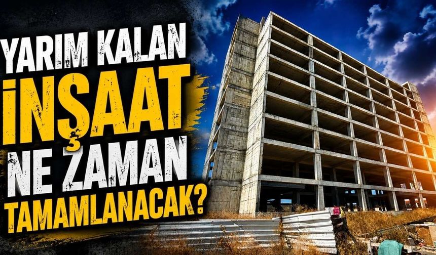 Yarım kalan inşaat ne zaman tamamlanacak?