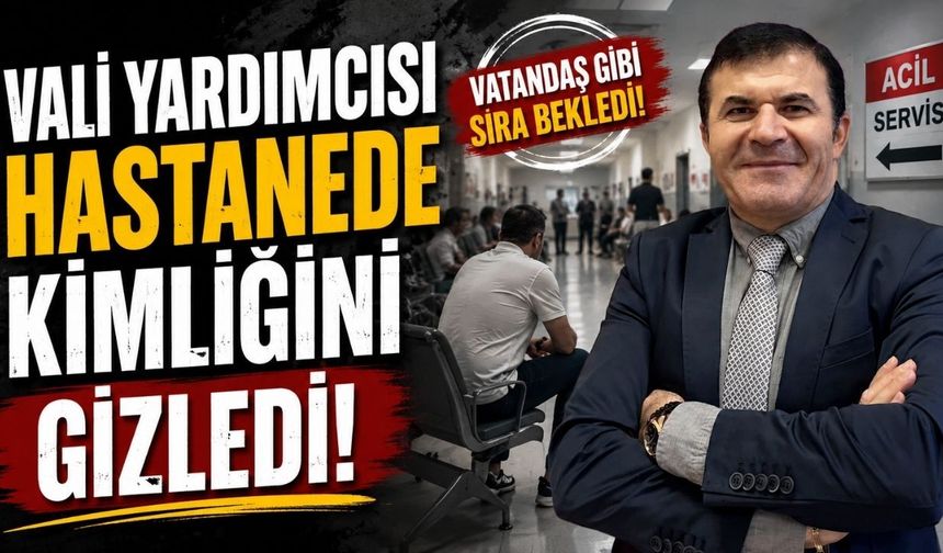 Vali Yardımcısı hastanede kimliğini gizledi!