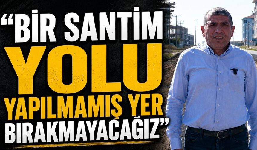 “Bir santim yolu yapılmamış yer bırakmayacağız”