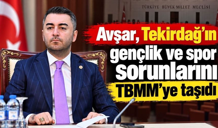 Avşar, Tekirdağ’ın gençlik ve spor sorunlarını TBMM’ye taşıdı