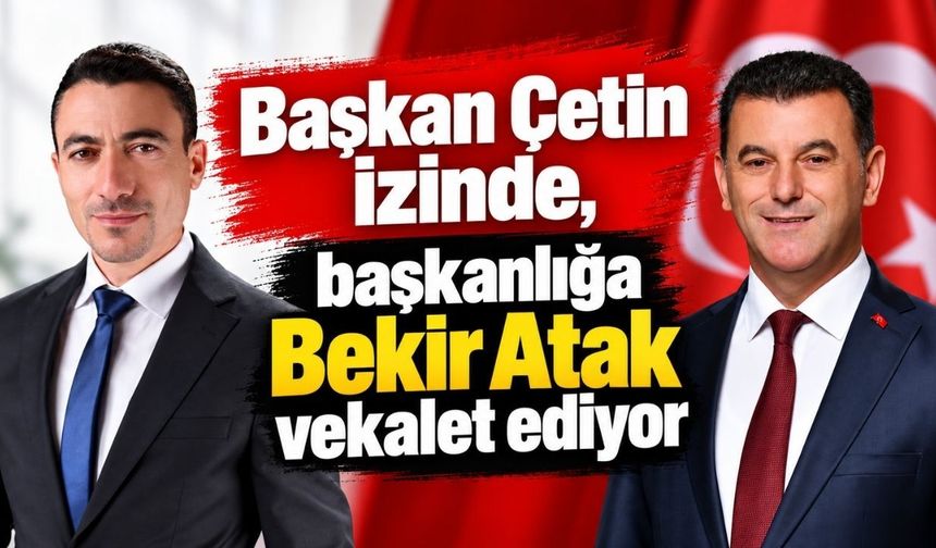 Başkan Çetin izinde, başkanlığa Bekir Atak vekalet ediyor