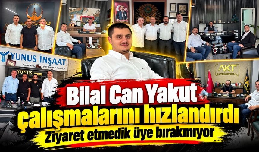 Bilal Can Yakut çalışmalarını hızlandırdı: ziyaret etmedik üye bırakmıyor
