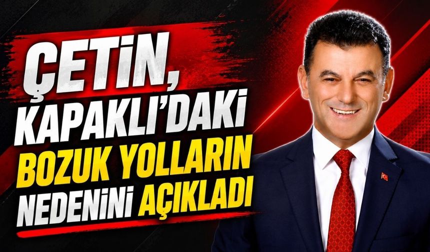 Çetin, Kapaklı’daki bozuk yolların nedenini açıkladı
