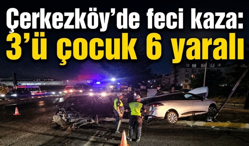 Çerkezköy’de feci kaza: 3’ü çocuk 6 kişi yaralandı