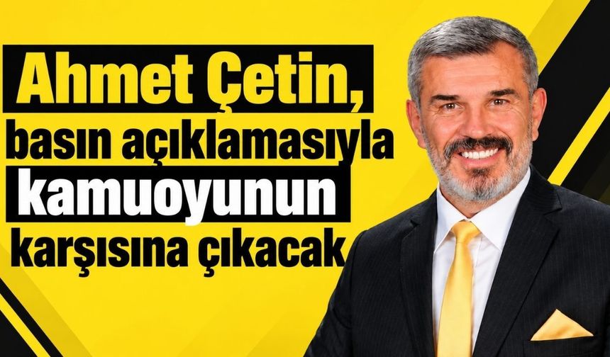 Ahmet Çetin, basın açıklamasıyla kamuoyunun karşısına çıkacak