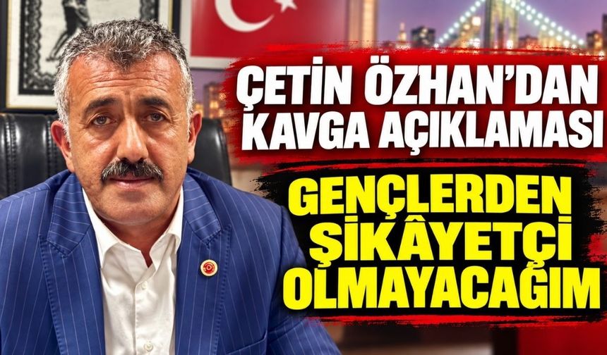 Çetin Özhan’dan kavga açıklaması: Gençlerden şikâyetçi olmayacağım