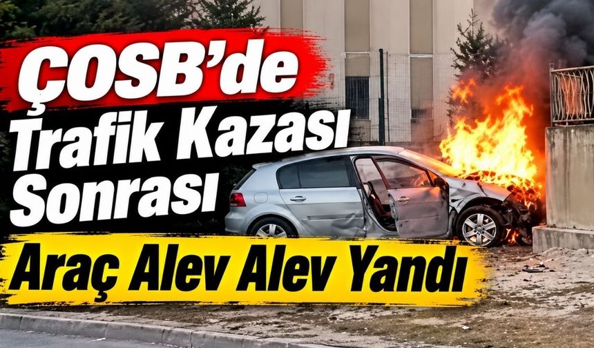 ÇOSB’de trafik kazası sonrası araç alev alev yandı