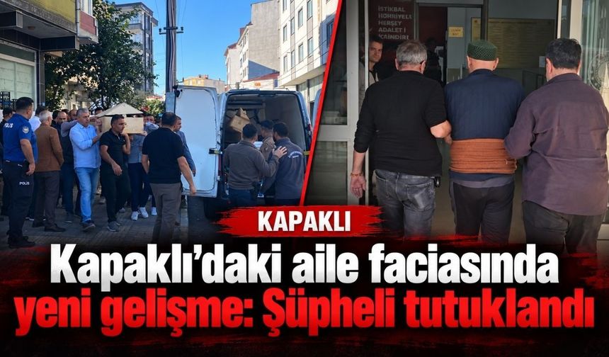 Kapaklı’daki aile faciasında yeni gelişme: Şüpheli tutuklandı