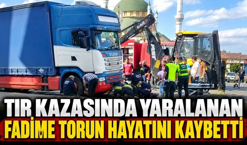 TIR kazasında yaralanan Fadime Torun hayatını kaybetti