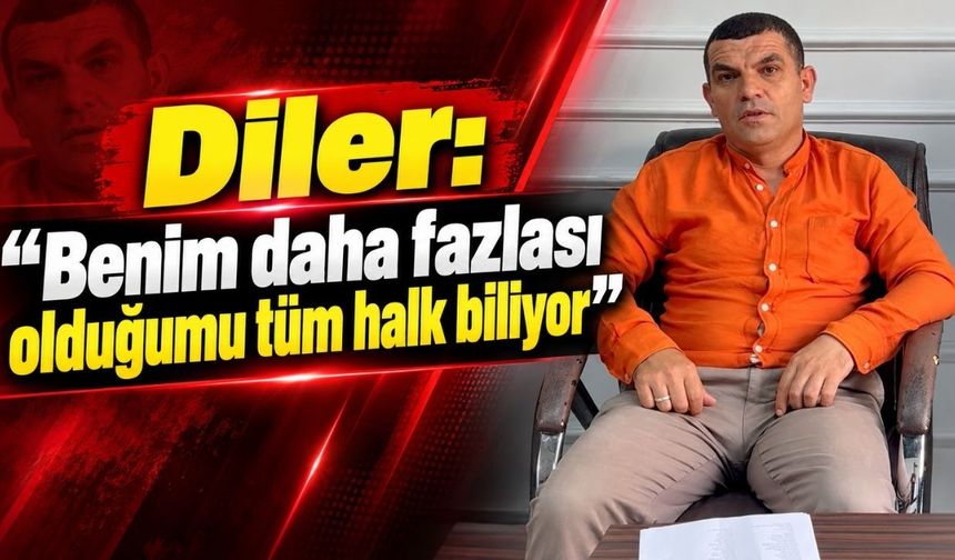 Diler: Benim daha fazlası olduğumu tüm halk biliyor
