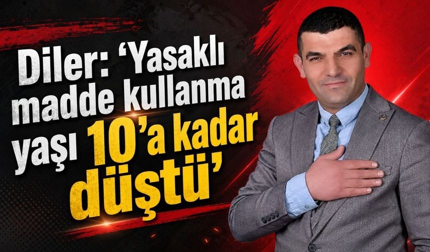 Diler: “Yasaklı madde kullanma yaşı 10’a kadar düştü”