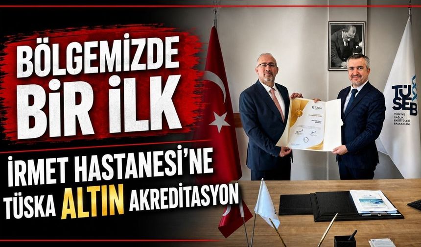 İrmet Hastanesi’nden bölgede bir ilk: TÜSKA Altın Akreditasyon Belgesi aldı