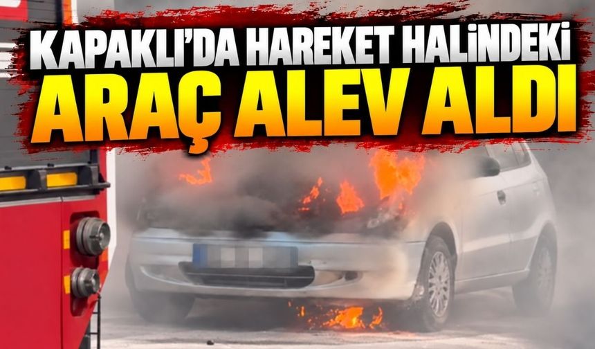 Kapaklı’da hareket halindeki araç alevlere teslim oldu