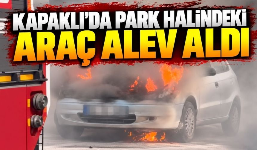 Kapaklı’da park halindeki araç alevlere teslim oldu