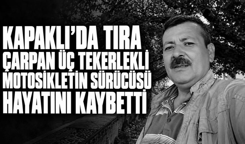 Kapaklı’da tıra çarpan üç tekerlekli motosikletin sürücüsü hayatını kaybetti