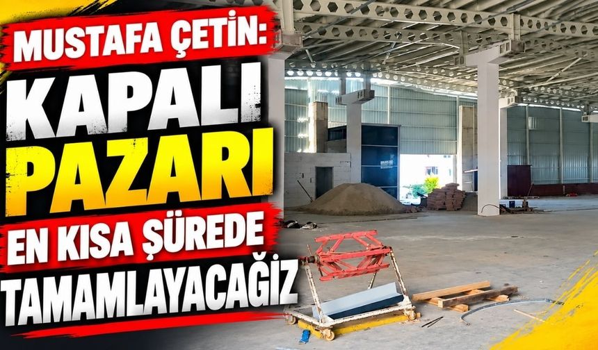 Mustafa Çetin: Kapalı pazarı en kısa sürede tamamlayacağız