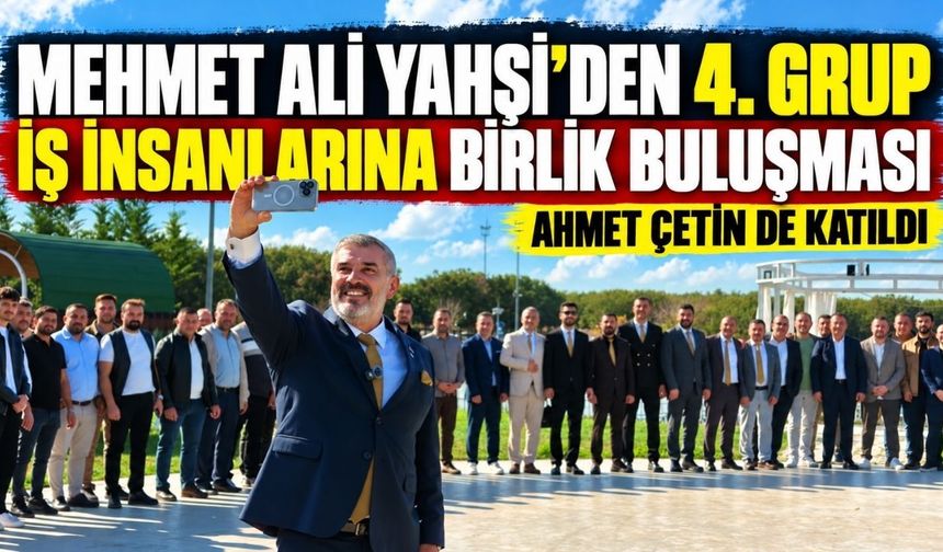 Mehmet Ali Yahşi’den 4. grup iş insanlarına birlik buluşması