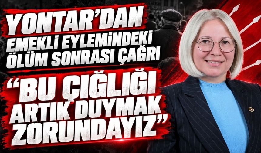 Yontar’dan emekli eylemindeki ölüm sonrası çağrı: Bu çığlığı artık duymak zorundayız