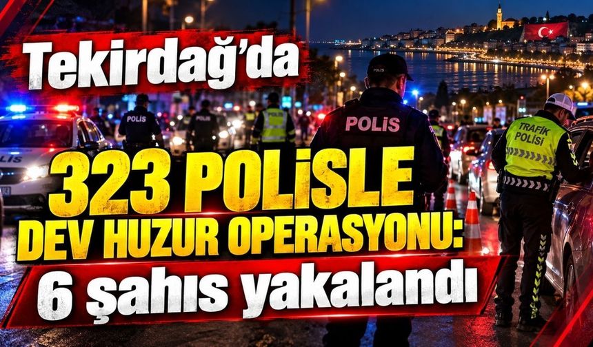 Tekirdağ’da 323 polisle dev huzur operasyonu: 6 şahıs yakalandı