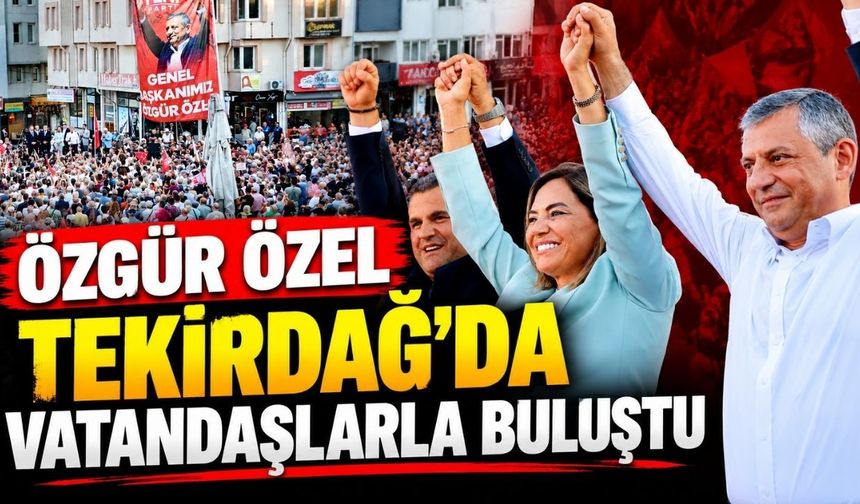 Özgür Özel Tekirdağ’da vatandaşlarla buluştu