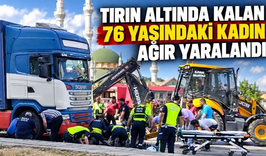 Tırın altında kalan 76 yaşındaki kadın ağır yaralandı