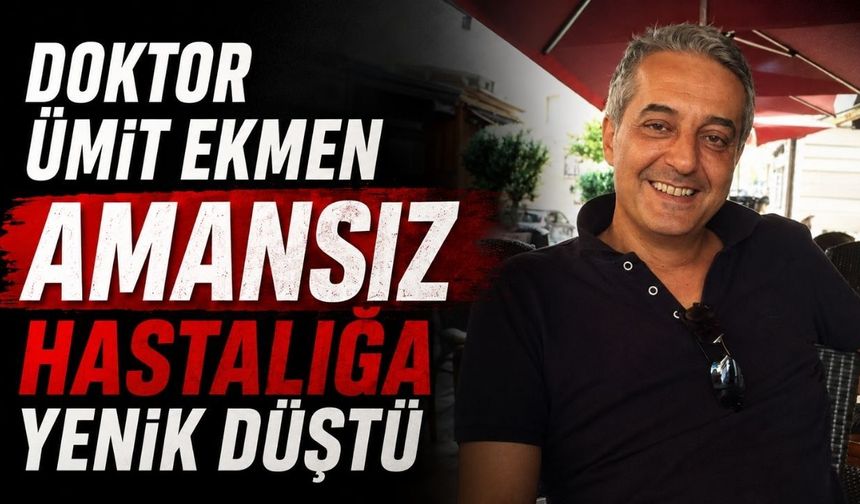 Doktor Ümit Ekmen amansız hastalığa yenik düştü