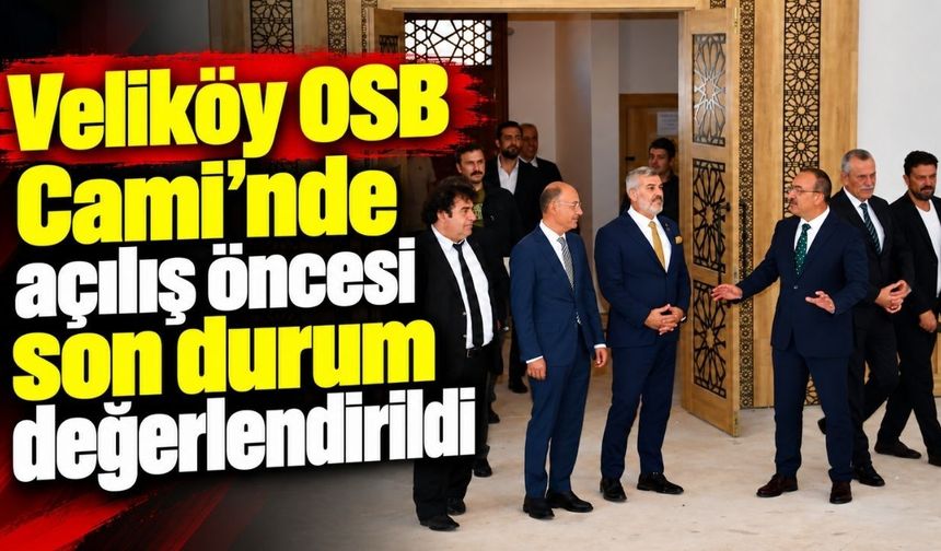Veliköy OSB Cami’nde açılış öncesi son durum değerlendirildi