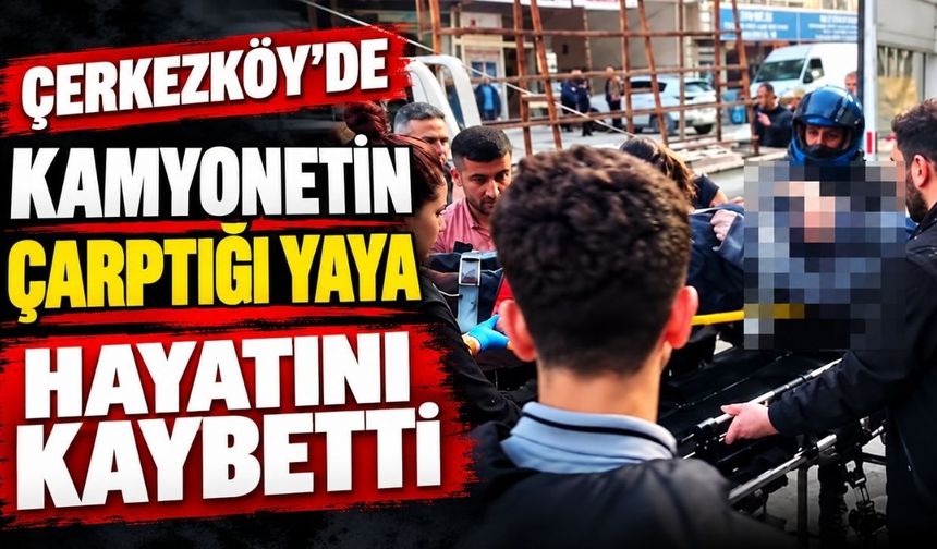 Çerkezköy’de kamyonetin çarptığı yaya hayatını kaybetti