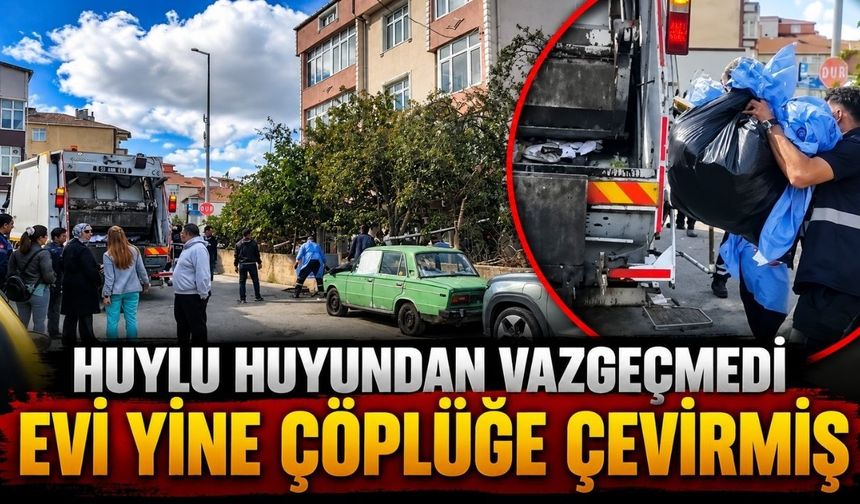 Huylu huyundan vazgeçmedi, evi yine çöplüğe çevirmiş