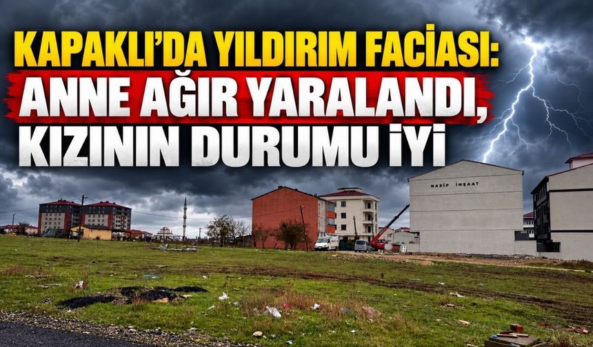 Kapaklı’da yıldırım faciası: Anne ağır yaralandı, kızının durumu iyi