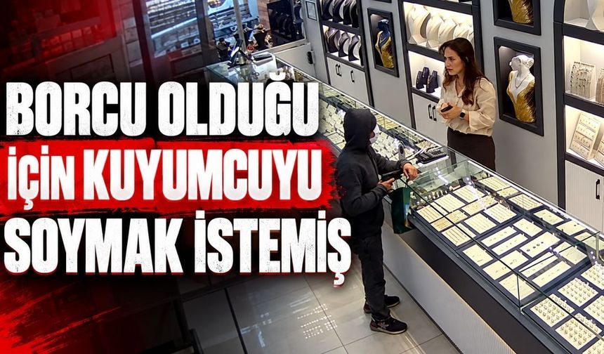 Borcu olduğu için kuyumcuyu soymak istemiş