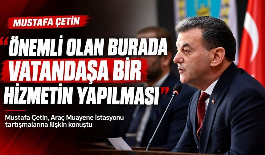 Çetin: Önemli olan burada vatandaşa bir hizmetin yapılması