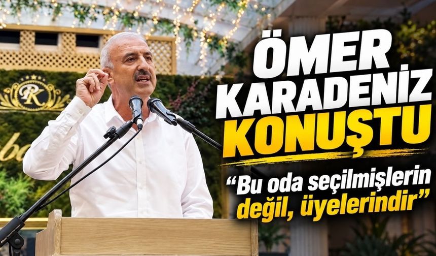Ömer Karadeniz: Bu oda seçilmişlerin değil, üyelerindir
