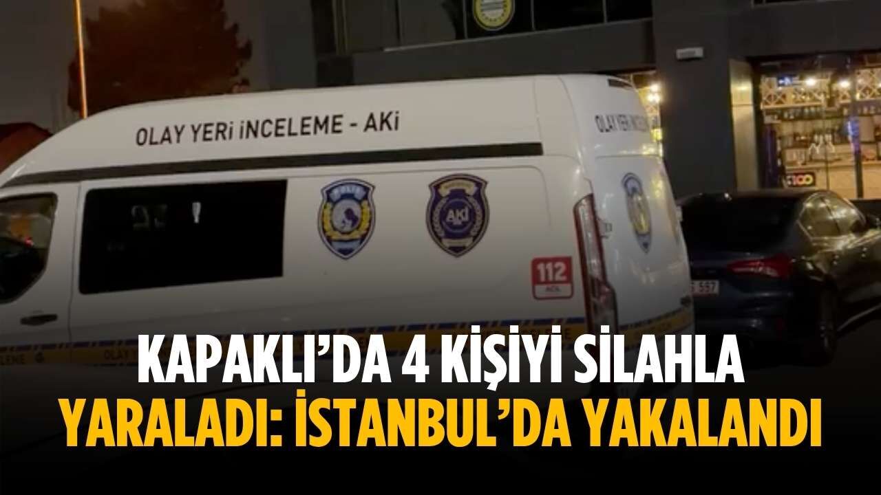 Kapaklı’da 4 kişiyi silahla yaraladı: İstanbul’da yakalandı