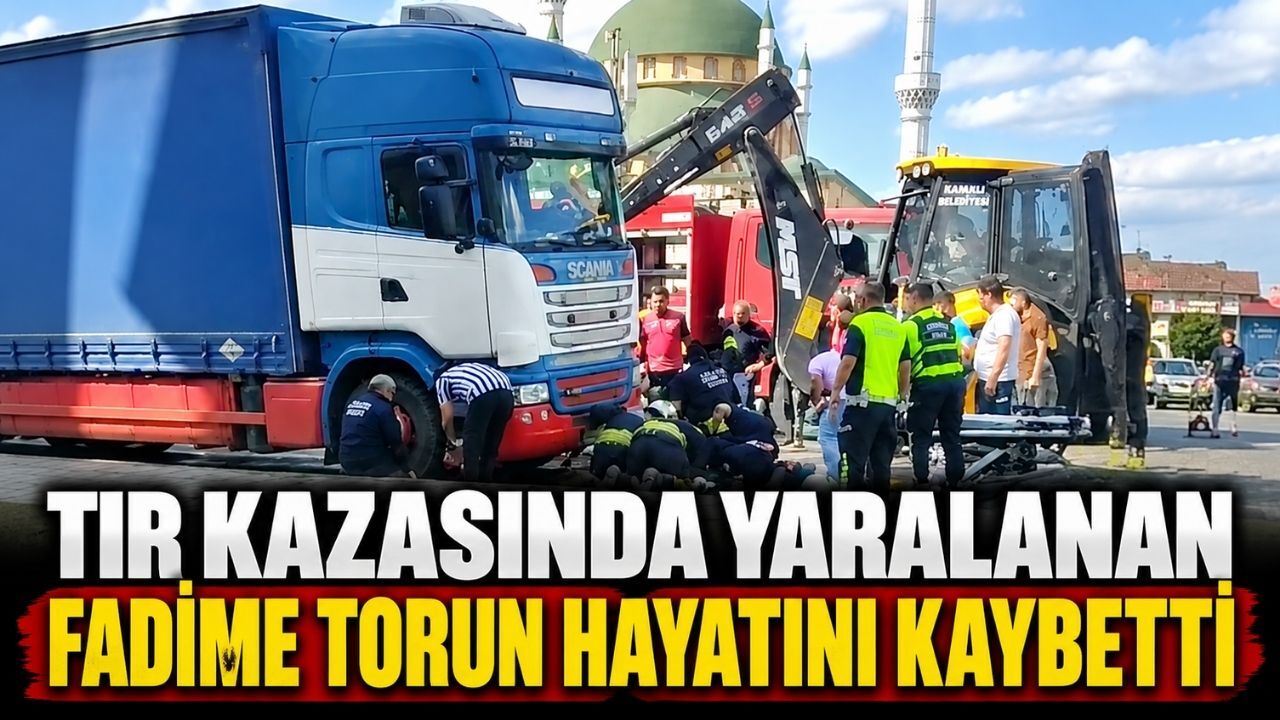 TIR kazasında yaralanan Fadime Torun hayatını kaybetti