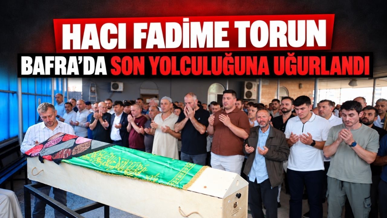 Hacı Fadime Torun Bafra'da son yolculuğuna uğurlandı