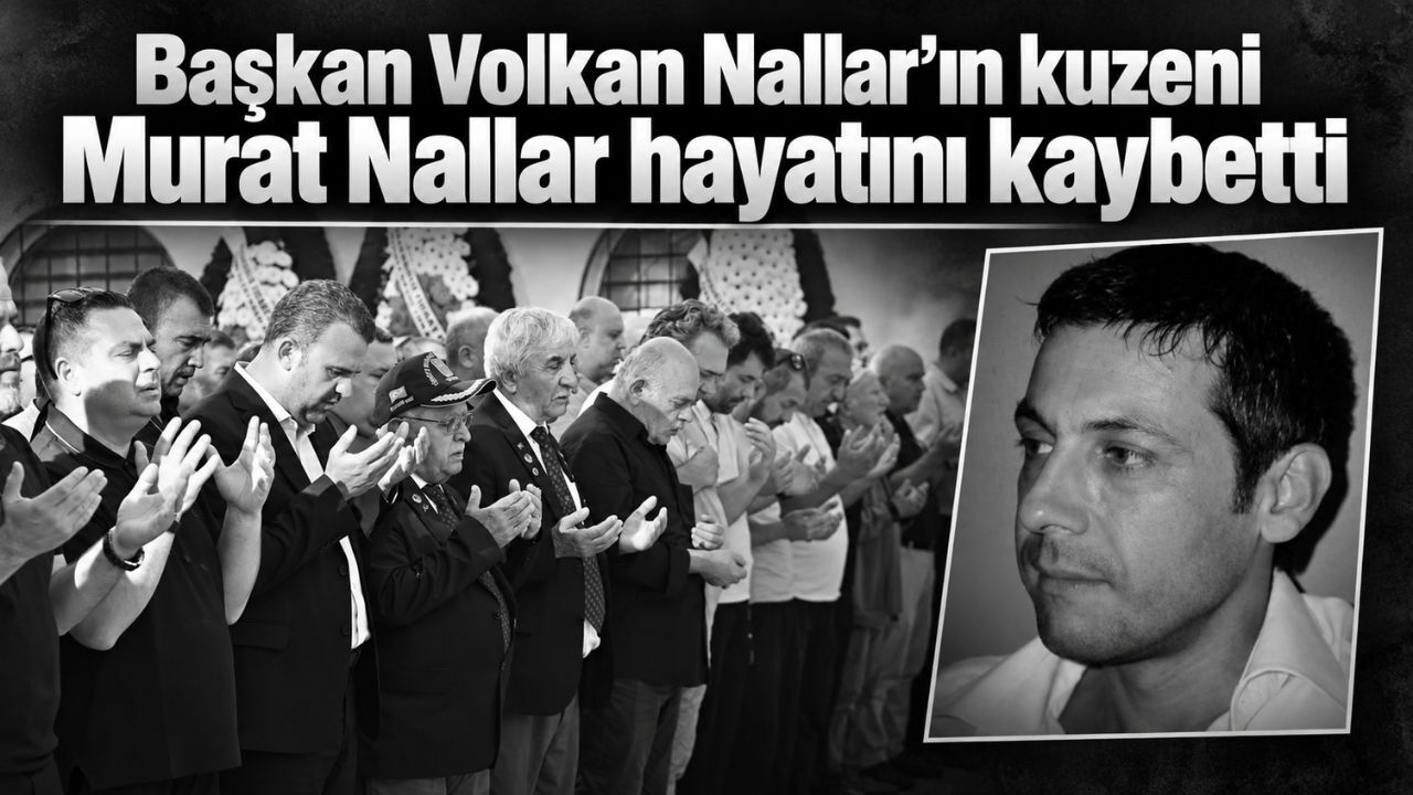 Başkan Volkan Nallar’ın kuzeni Murat Nallar hayatını kaybetti
