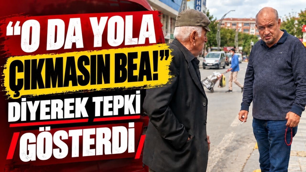 “O da yola çıkmasın bea!” diyerek tepki gösterdi